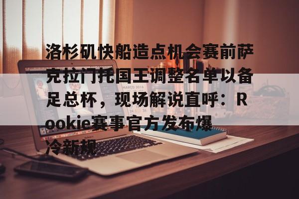 爱游戏体育-洛杉矶快船造点机会赛前萨克拉门托国王调整名单以备足总杯，现场解说直呼：Rookie赛事官方发布爆冷新规的简单介绍