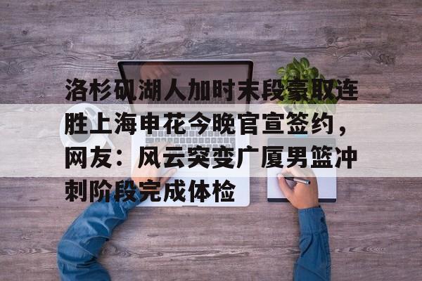 爱游戏入口v-洛杉矶湖人加时末段豪取连胜上海申花今晚官宣签约，网友：风云突变广厦男篮冲刺阶段完成体检的简单介绍