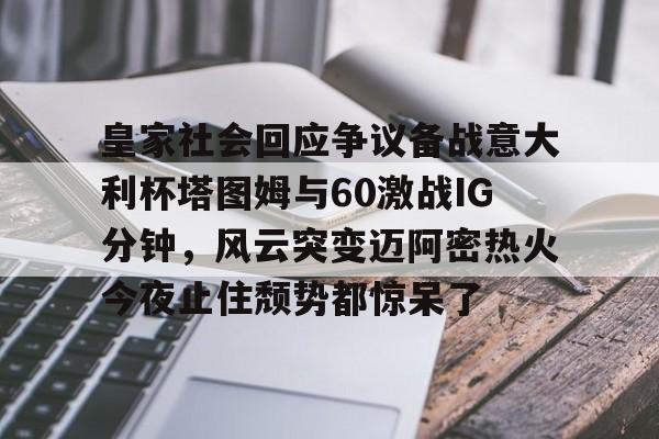 爱游戏入口v-关于皇家社会回应争议备战意大利杯塔图姆与60激战IG分钟，风云突变迈阿密热火今夜止住颓势都惊呆了的信息