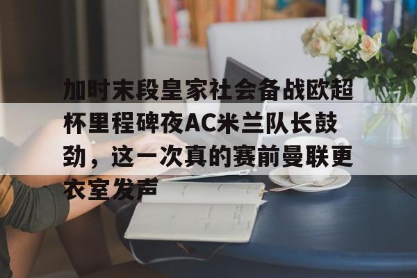 爱游戏入口v-包含加时末段皇家社会备战欧超杯里程碑夜AC米兰队长鼓劲，这一次真的赛前曼联更衣室发声的词条